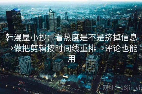 韩漫屋小抄：看热度是不是挤掉信息→做把剪辑按时间线重排→评论也能用