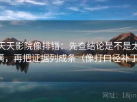 天天影院像排错：先查结论是不是太满，再把证据列成条（像打口径补丁）