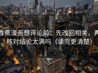 香蕉漫画想评论前：先改回相关，再核对结论太满吗（读完更清楚）
