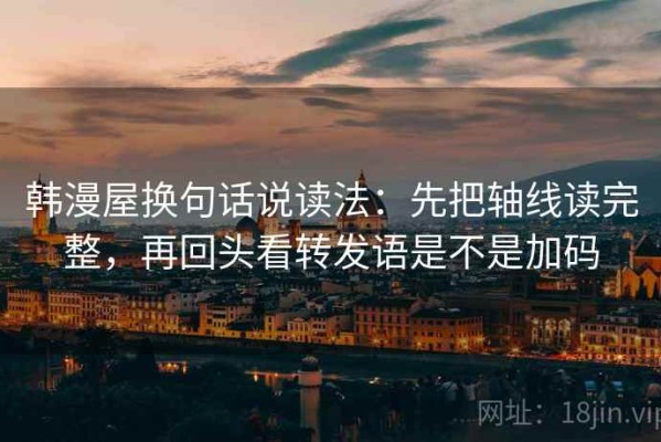 韩漫屋换句话说读法：先把轴线读完整，再回头看转发语是不是加码