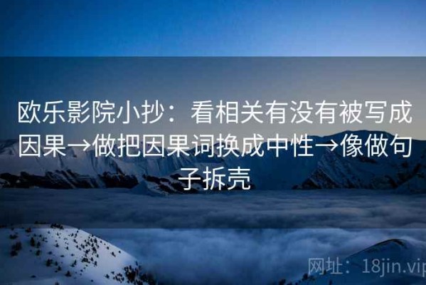 欧乐影院小抄：看相关有没有被写成因果→做把因果词换成中性→像做句子拆壳