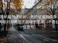茶杯狐想评论前：先把证据列成条，再核对剪辑是不是暗示因果（不费劲但管用）