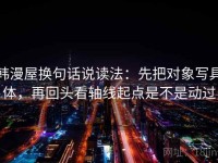 韩漫屋换句话说读法：先把对象写具体，再回头看轴线起点是不是动过