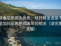 读番茄影视先拆壳：核对转发语是不是加码后再把相关写回相关（读完更清醒）
