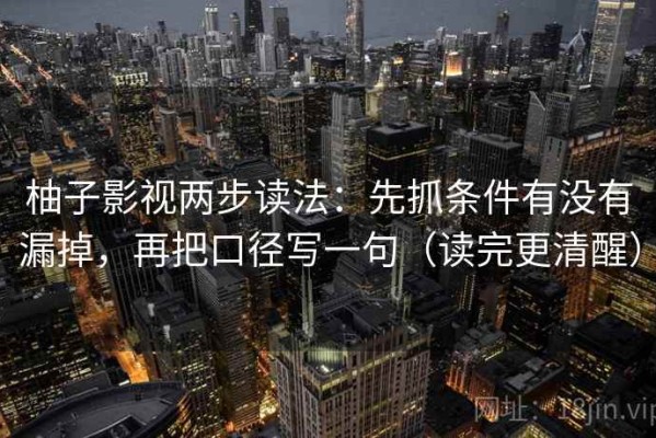 柚子影视两步读法：先抓条件有没有漏掉，再把口径写一句（读完更清醒）