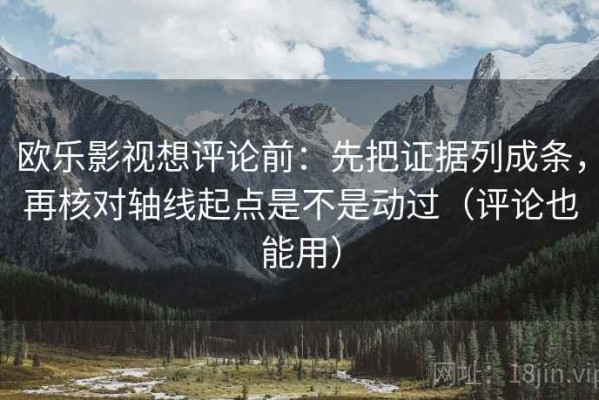 欧乐影视想评论前：先把证据列成条，再核对轴线起点是不是动过（评论也能用）