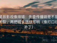 星辰影视像排错：先查传播链是不是断裂，再把镜头选择写明（像打口径补丁）