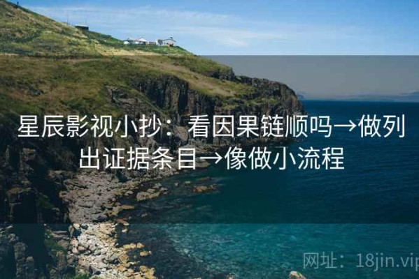 星辰影视小抄：看因果链顺吗→做列出证据条目→像做小流程