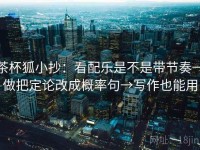 茶杯狐小抄：看配乐是不是带节奏→做把定论改成概率句→写作也能用