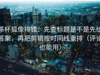 茶杯狐像排错：先查标题是不是先给答案，再把剪辑按时间线重排（评论也能用）