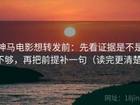 神马电影想转发前：先看证据是不是不够，再把前提补一句（读完更清楚）