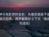 神马电影想转发前：先看剪辑是不是暗示因果，再把截图补上下文（像换句话说）