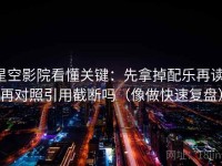 星空影院看懂关键：先拿掉配乐再读，再对照引用截断吗（像做快速复盘）