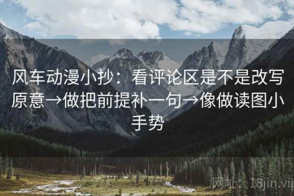 风车动漫小抄：看评论区是不是改写原意→做把前提补一句→像做读图小手势