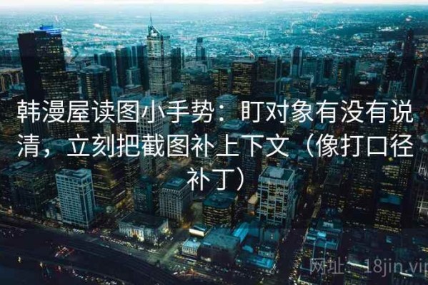 韩漫屋读图小手势：盯对象有没有说清，立刻把截图补上下文（像打口径补丁）