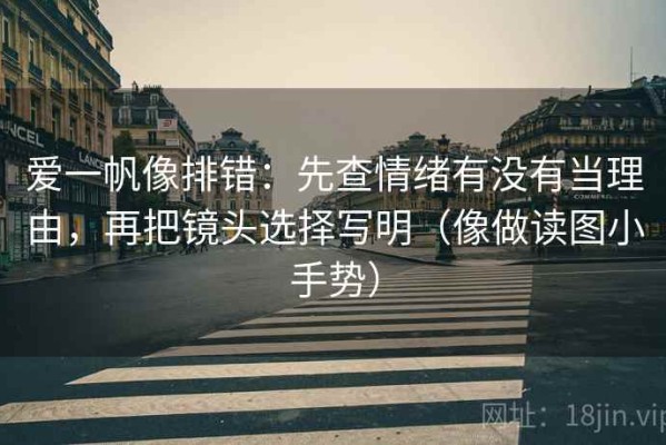 爱一帆像排错：先查情绪有没有当理由，再把镜头选择写明（像做读图小手势）