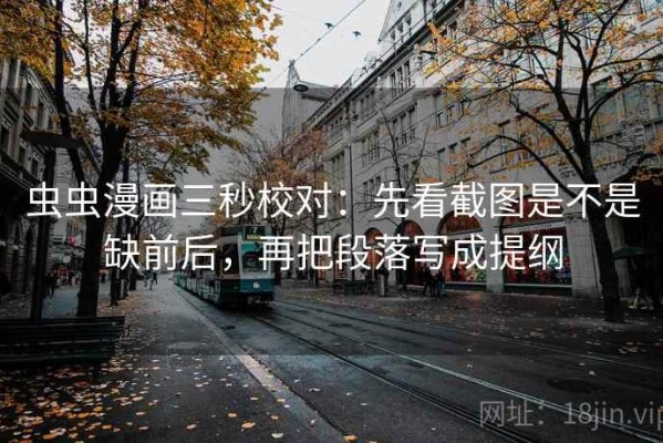 虫虫漫画三秒校对：先看截图是不是缺前后，再把段落写成提纲