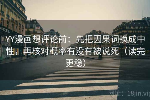 YY漫画想评论前：先把因果词换成中性，再核对概率有没有被说死（读完更稳）