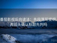 番茄影视反向读法：先段落写提纲，再回头确认标题先判吗