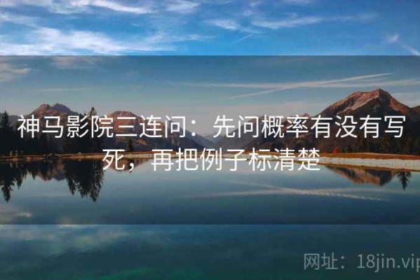 神马影院三连问：先问概率有没有写死，再把例子标清楚