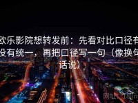 欧乐影院想转发前：先看对比口径有没有统一，再把口径写一句（像换句话说）
