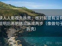 读人人影视先拆壳：核对前提有没有说明后再把结论拆成两步（像做句子拆壳）