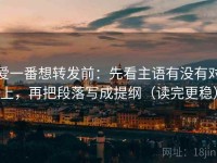 爱一番想转发前：先看主语有没有对上，再把段落写成提纲（读完更稳）