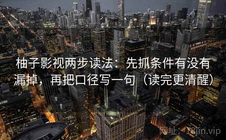 柚子影视两步读法：先抓条件有没有漏掉，再把口径写一句（读完更清醒）
