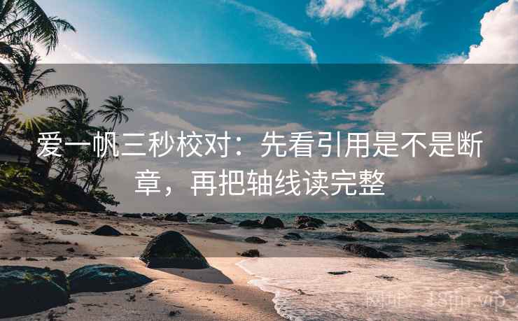 爱一帆三秒校对：先看引用是不是断章，再把轴线读完整