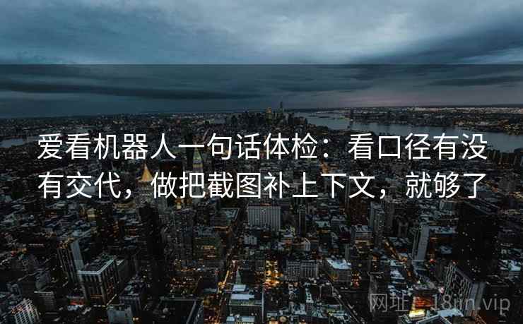 爱看机器人一句话体检：看口径有没有交代，做把截图补上下文，就够了