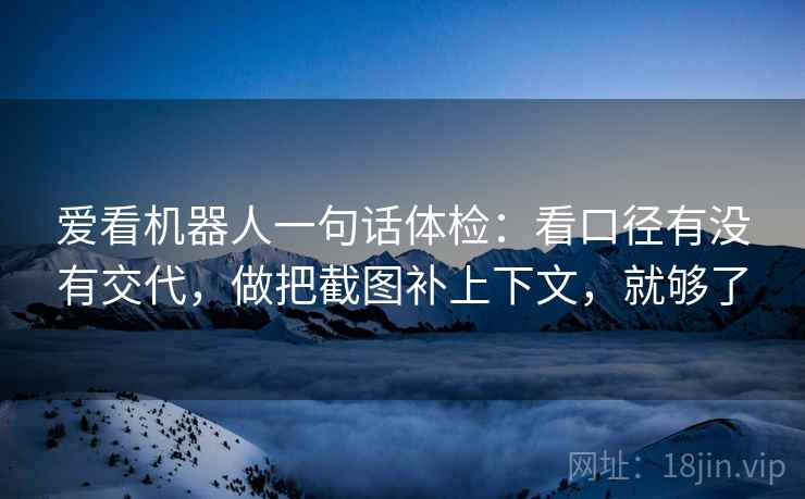 爱看机器人一句话体检：看口径有没有交代，做把截图补上下文，就够了