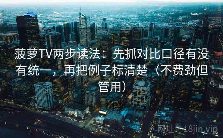 菠萝TV两步读法：先抓对比口径有没有统一，再把例子标清楚（不费劲但管用）