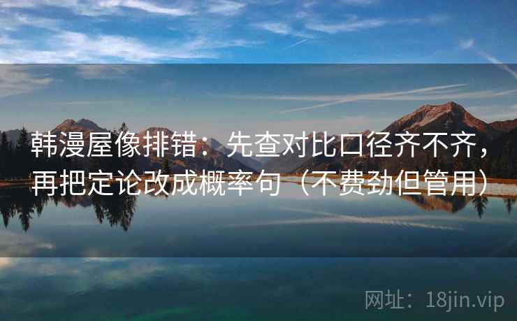 韩漫屋像排错：先查对比口径齐不齐，再把定论改成概率句（不费劲但管用）