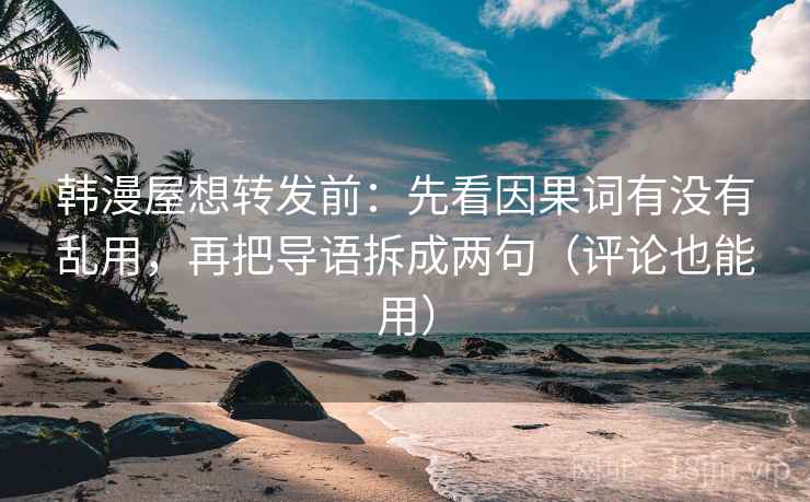 韩漫屋想转发前：先看因果词有没有乱用，再把导语拆成两句（评论也能用）