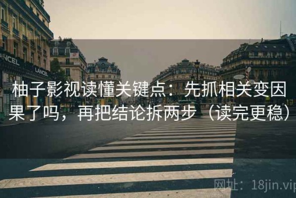 柚子影视读懂关键点：先抓相关变因果了吗，再把结论拆两步（读完更稳）