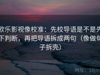 欧乐影视像校准：先校导语是不是先下判断，再把导语拆成两句（像做句子拆壳）