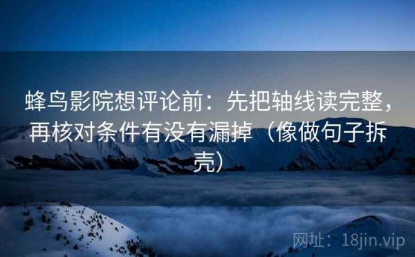 蜂鸟影院想评论前：先把轴线读完整，再核对条件有没有漏掉（像做句子拆壳）
