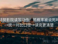 努努影院读写动作：抓概率被说死吗→统一对比口径→读完更清楚