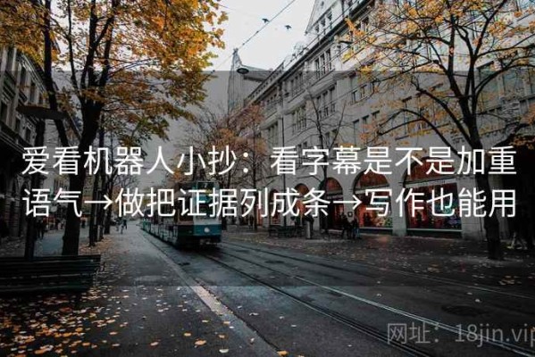 爱看机器人小抄：看字幕是不是加重语气→做把证据列成条→写作也能用
