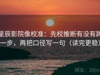 星辰影院像校准：先校推断有没有跨一步，再把口径写一句（读完更稳）