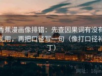 香蕉漫画像排错：先查因果词有没有乱用，再把口径写一句（像打口径补丁）