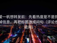 爱一帆想转发前：先看热度是不是挤掉信息，再把标题改成问句（评论也能用）