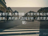 爱看机器人像排错：先查对象有没有说清，再把镜头选择写明（读完更清楚）