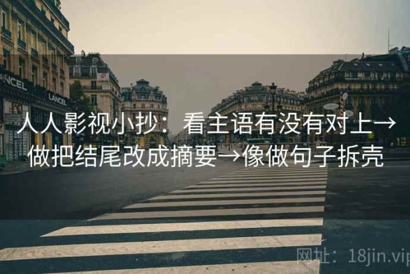 人人影视小抄：看主语有没有对上→做把结尾改成摘要→像做句子拆壳