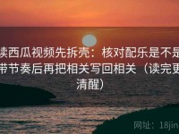 读西瓜视频先拆壳：核对配乐是不是带节奏后再把相关写回相关（读完更清醒）