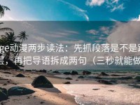age动漫两步读法：先抓段落是不是跳层，再把导语拆成两句（三秒就能做）