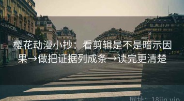樱花动漫小抄：看剪辑是不是暗示因果→做把证据列成条→读完更清楚