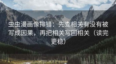 虫虫漫画像排错：先查相关有没有被写成因果，再把相关写回相关（读完更稳）
