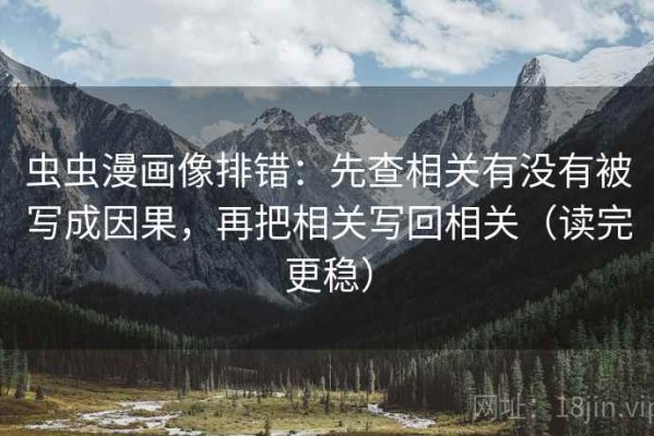 虫虫漫画像排错：先查相关有没有被写成因果，再把相关写回相关（读完更稳）