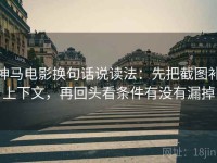 神马电影换句话说读法：先把截图补上下文，再回头看条件有没有漏掉